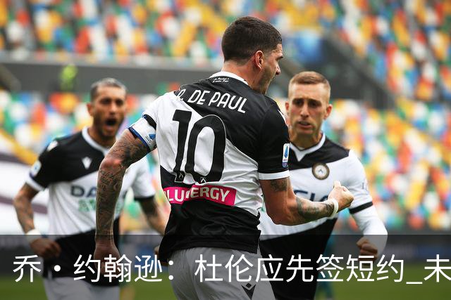 乔·约翰逊：杜伦应先签短约 未来才有机会争取巨额合同